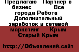 Предлагаю : Партнёр в бизнес         - Все города Работа » Дополнительный заработок и сетевой маркетинг   . Крым,Старый Крым